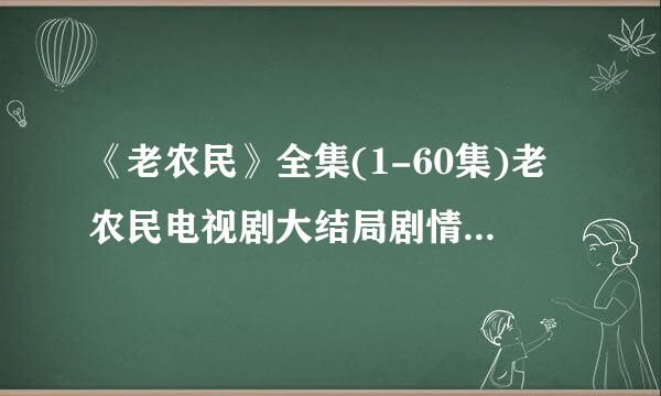 《老农民》全集(1-60集)老农民电视剧大结局剧情观看哪有？