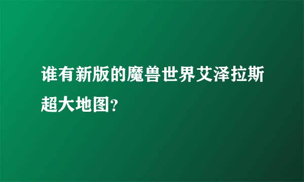 谁有新版的魔兽世界艾泽拉斯超大地图？