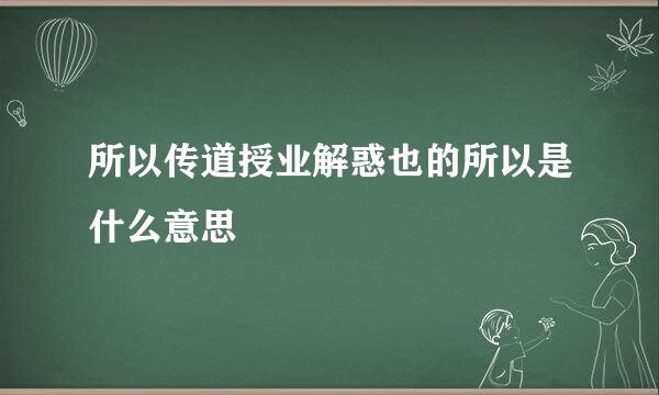 所以传道授业解惑也的所以是什么意思