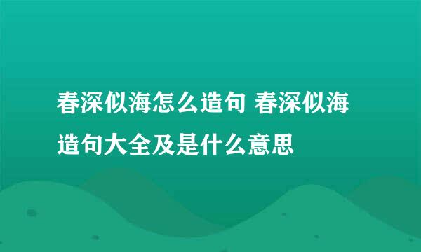 春深似海怎么造句 春深似海造句大全及是什么意思