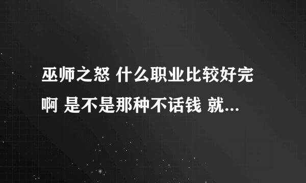 巫师之怒 什么职业比较好完啊 是不是那种不话钱 就很垃圾的那种?