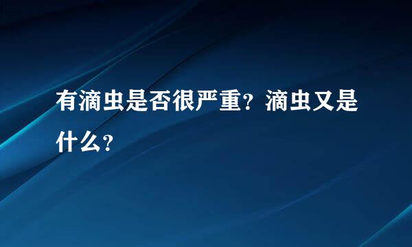 有滴虫是否很严重？滴虫又是什么？