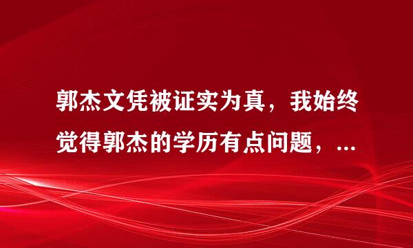 郭杰文凭被证实为真，我始终觉得郭杰的学历有点问题，就算文凭是真的，他的表现还是令人怀疑，大家如何看？