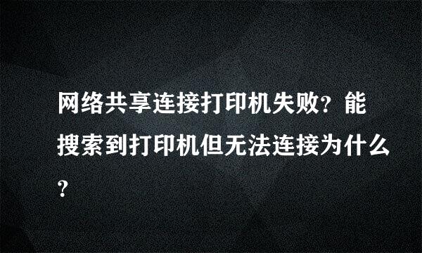 网络共享连接打印机失败？能搜索到打印机但无法连接为什么？