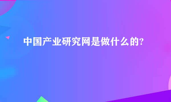 中国产业研究网是做什么的?