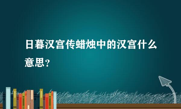 日暮汉宫传蜡烛中的汉宫什么意思？