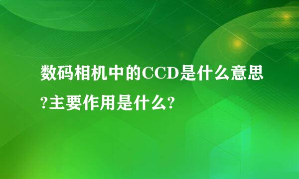 数码相机中的CCD是什么意思?主要作用是什么?