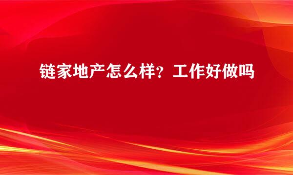 链家地产怎么样？工作好做吗