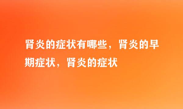 肾炎的症状有哪些，肾炎的早期症状，肾炎的症状