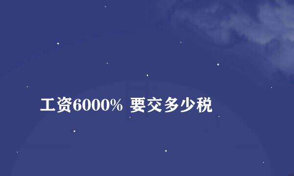 
工资6000% 要交多少税
