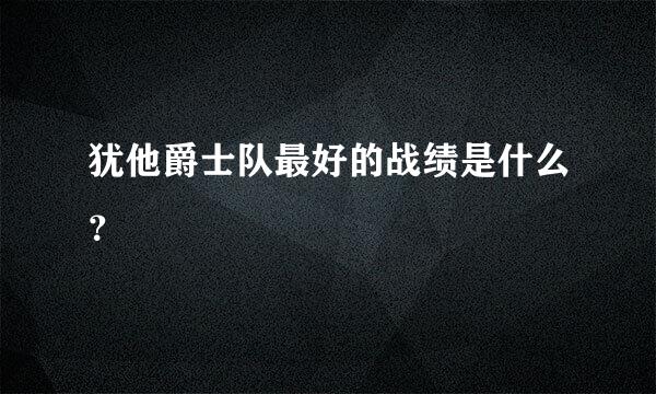 犹他爵士队最好的战绩是什么？