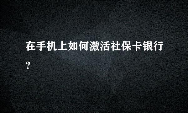 在手机上如何激活社保卡银行？