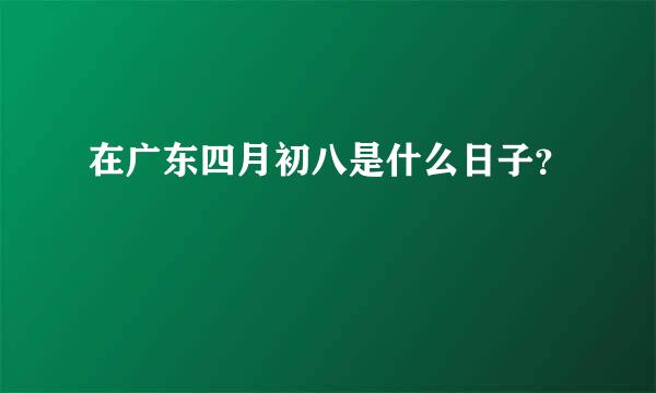 在广东四月初八是什么日子？