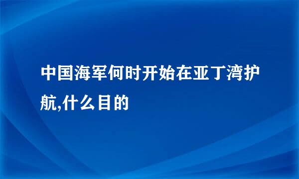 中国海军何时开始在亚丁湾护航,什么目的