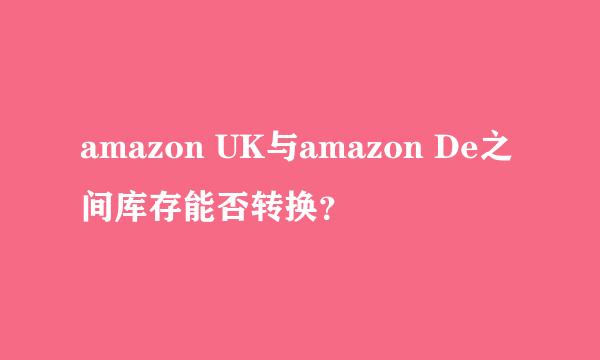 amazon UK与amazon De之间库存能否转换？