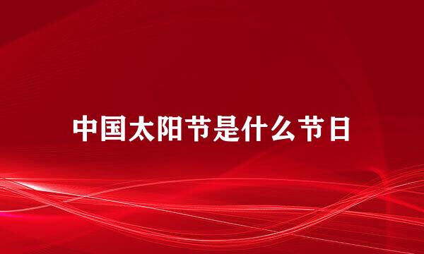 中国太阳节是什么节日