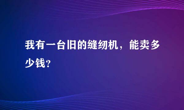 我有一台旧的缝纫机，能卖多少钱？