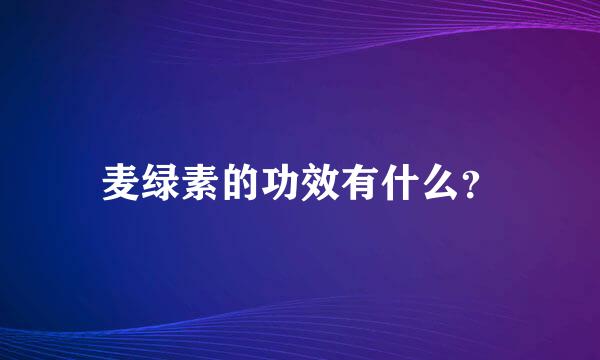 麦绿素的功效有什么？