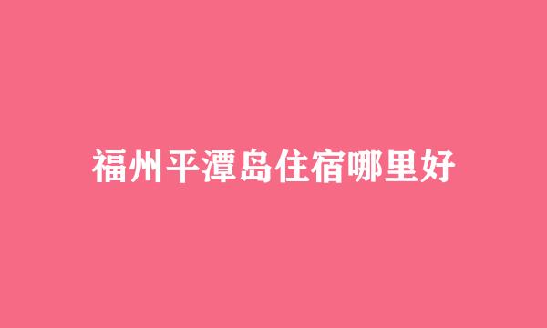 福州平潭岛住宿哪里好