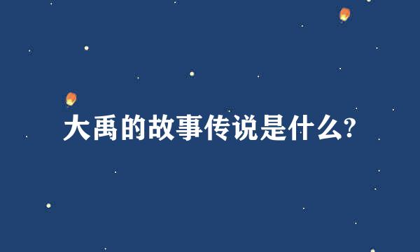 大禹的故事传说是什么?