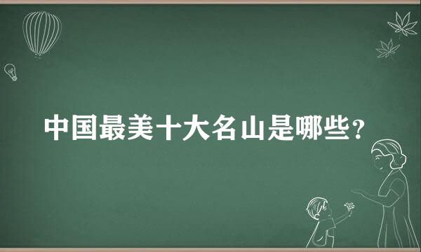 中国最美十大名山是哪些？