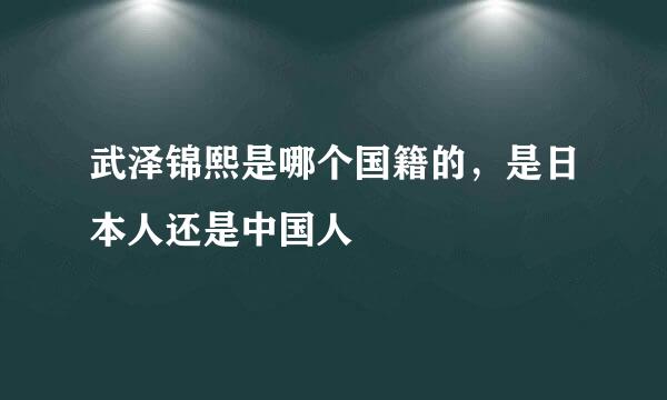 武泽锦熙是哪个国籍的，是日本人还是中国人