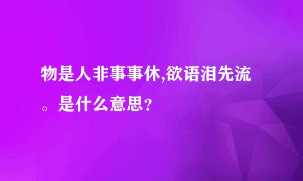 物是人非事事休,欲语泪先流。是什么意思？