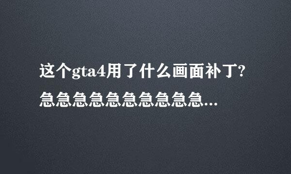 这个gta4用了什么画面补丁?急急急急急急急急急急急急在线等