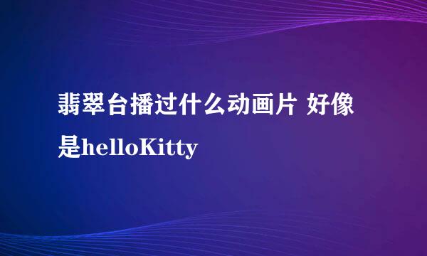 翡翠台播过什么动画片 好像是helloKitty