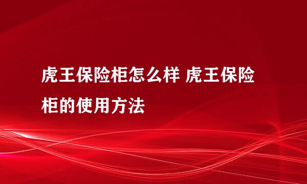 虎王保险柜怎么样 虎王保险柜的使用方法