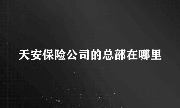 天安保险公司的总部在哪里