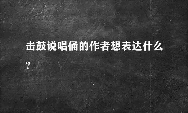 击鼓说唱俑的作者想表达什么？