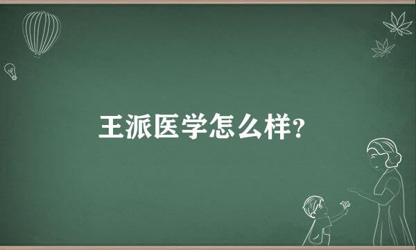 王派医学怎么样？