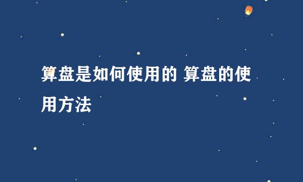 算盘是如何使用的 算盘的使用方法