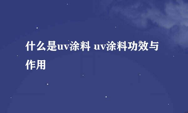 什么是uv涂料 uv涂料功效与作用