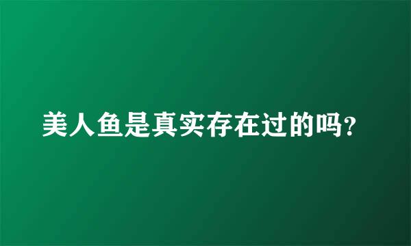 美人鱼是真实存在过的吗？