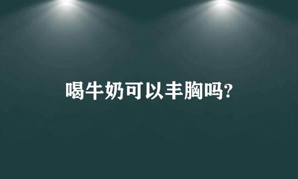 喝牛奶可以丰胸吗?