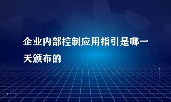 企业内部控制应用指引是哪一天颁布的