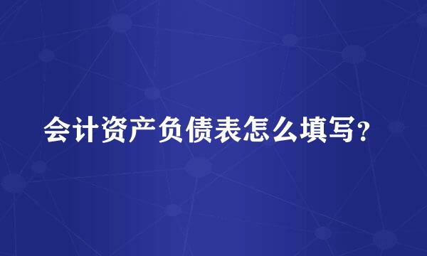 会计资产负债表怎么填写？