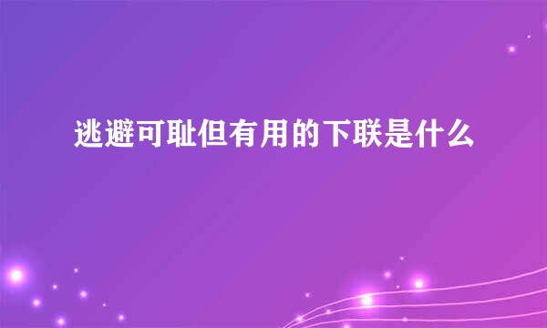 逃避可耻但有用的下联是什么