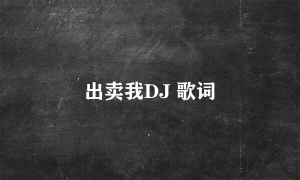 出卖我DJ 歌词