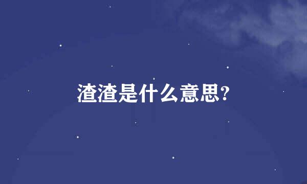 渣渣是什么意思?