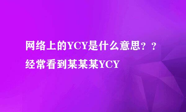 网络上的YCY是什么意思？？经常看到某某某YCY