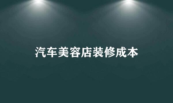 汽车美容店装修成本