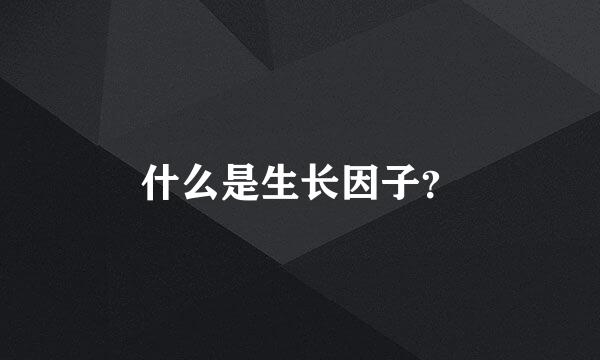 什么是生长因子？