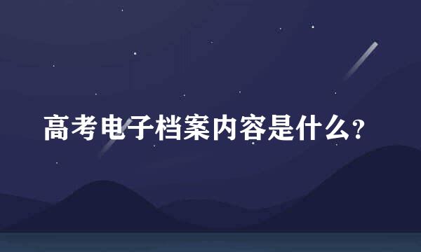 高考电子档案内容是什么？