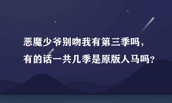 恶魔少爷别吻我有第三季吗，有的话一共几季是原版人马吗？