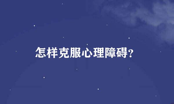 怎样克服心理障碍？