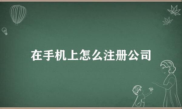 在手机上怎么注册公司