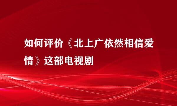 如何评价《北上广依然相信爱情》这部电视剧